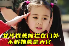 小女孩来部队找爹，被哨兵拦在门外，不料她爸出场就被惊呆了视频封面