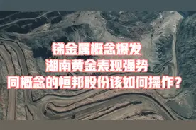 锑金属概念爆发，湖南黄金表现强势，同概念的恒邦股份该如何操作视频封面