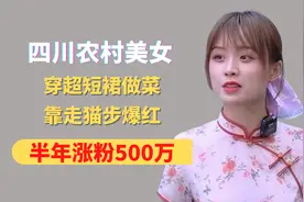 四川农村美女，穿超短裙做菜，靠走猫步爆红，半年涨粉500万视频封面