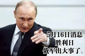 5月16日消息，震惊，胜利日，俄军出大事了。视频封面