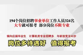 194个岗位招聘324名事业编制工作人员，大专就可报考，别错过视频封面