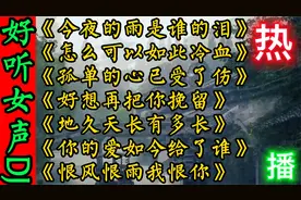 精选七首全网最火伤感情歌，歌声悦耳动听，歌词催泪扎心，太好听