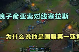 浪子彦亚索对线塞拉斯，为什么说他是国服第一亚索，看完就明白了视频封面