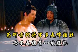 古代将军为何多是啤酒肚，而不是拥有八块腹肌？其实原因非常现实