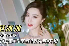 范冰冰40岁生日，杨天真卡点为其庆生，两人举止亲近闺蜜情深视频封面