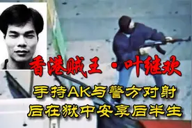 超级悍匪、“贼王”叶继欢，手持AK与警方对射，狱中安享后半生视频封面