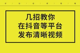 视频发布抖音不清晰解决办法分享 几条制作经验 记得收藏