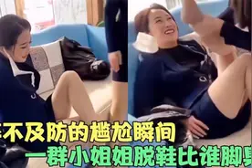 猝不及防的尴尬瞬间，一群小姐姐比谁脚臭，一脱鞋瞬间秒杀全场！视频封面