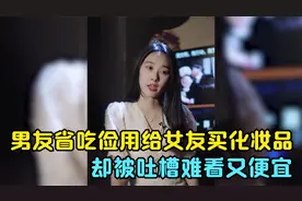 男友省吃俭用给女友买化妆品，却被吐槽难看又便宜，结局太精彩了视频封面