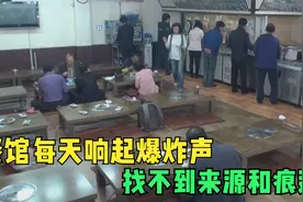 餐馆每天响起爆炸声，找不到来源和痕迹视频封面