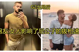 G2出局,网友:尼公子的女人影响了他拔枪的速度doge