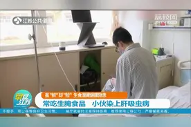 常吃生腌食品？小心美味变“毒药”！广东小伙吃出肝吸虫病