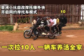 非洲小伙自改摩托，一次能坐10人，靠跑摩的赚外快一家人丰衣足食视频封面