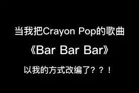 当我把Crayon Pop的歌曲《Bar Bar Bar》以我的方式改编了？？！