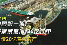 2019年，中国第一船厂被挪威取消130亿订单，负债20亿宣告破产视频封面