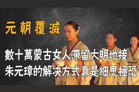 元朝覆灭，朱元璋如何对待几十万蒙古女人，回看简直细思极恐！