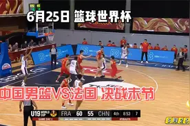 6月25日U19世界杯 中国男篮VS法国 决战八分钟 国产约基奇真强视频封面