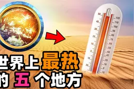 世界上最热的五个地方，各个都是极热无比，我国的火焰山仅排第三视频封面