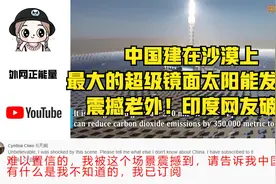 中国建在沙漠最大的超级镜面太阳能发电厂震撼老外！印度网友破防视频封面