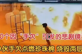 盘点因手欠引发的悲剧，小伙手欠点燃珍珠棉，烧毁两层楼视频封面
