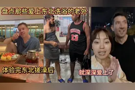 盘点那些爱上东北洗浴的老外！体验完东北搓澡后！就深深爱上了！