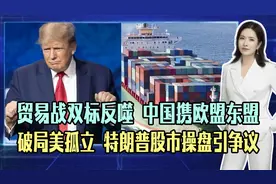 贸易战双标反噬！中国携欧盟东盟破局美孤立，川普股市操盘引争议视频封面