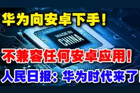 华为向安卓下手，不兼容任何安卓应用，人民时代来了！视频封面