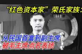 “红色资本家”荣氏家族：从民国首富到副主席，被毛主席点名表扬视频封面