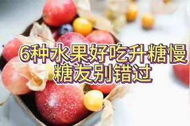 这6种水果很甜，但是升糖慢，糖尿病人照着吃，血糖稳稳的！视频封面