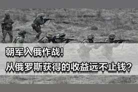朝军入俄作战！将补齐两大短板，从俄罗斯获得的收益远不止钱？