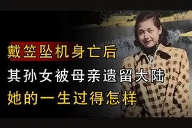 戴笠坠机身亡后，其孙女戴眉曼被母亲遗留大陆，她的一生过得怎样视频封面