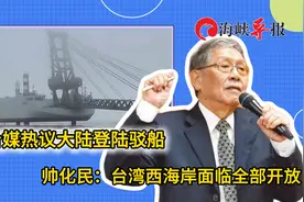 大陆登陆驳船引台媒热议，帅化民：台湾西海岸面临全部开放视频封面