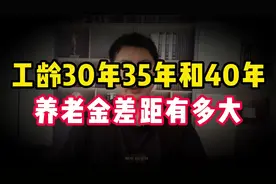 今年我国退休人员工龄30年、35年和40年，养老金差距究竟有多大！视频封面