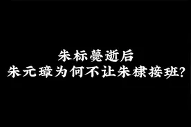 朱标薨逝后，朱元璋为何不让朱棣接班？视频封面
