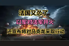 以军对法军开火，还宣布将对马克龙采取行动，法国又怂了视频封面
