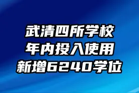 #武清教育 武清四所学校年内投入使用新增6240学位视频封面
