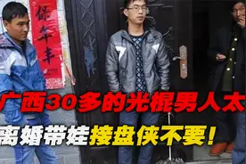 广西30多的光棍男人太多，离婚带娃的不要，野男人的种不养！视频封面