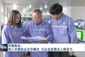 京鲁船业：深入开展校企合作模式 为企业发展注入新活力视频封面
