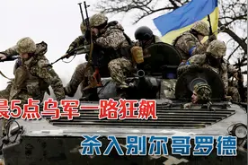 乌克兰还真敢整活，凌晨5点乌军一路狂飙：又杀入别尔哥罗德州视频封面