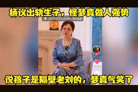 杨议出轨生子，怪梦真做人强势，说孩子是隔壁老刘的，梦真气笑了