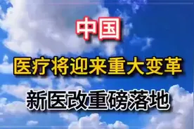 我国医疗迎来变革，新医改政策正式落地实施，开启医疗发展新篇!视频封面