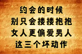 约会的时候，别只会搂搂抱抱，女人更偏爱男人这三个坏动作！视频封面
