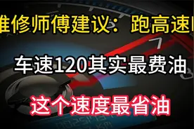 维修师傅建议：跑高速时，车速120其实最费油，这个速度最省油视频封面