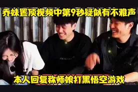 乔妹置顶视频中第9秒疑似有不雅声，本人回复称师娘打黑悟空游戏视频封面