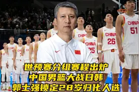 世预赛分组赛程出炉！中国男篮大战日韩！郭士强基本锁定归化人选视频封面