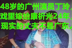 48岁的广州演员丁玲，戏里嫁给康祈光24年，现实的丈夫不是广东人视频封面