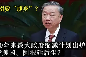 步美国、阿根廷之后？越南或将施行，30年来最大规模“缩减”计划视频封面