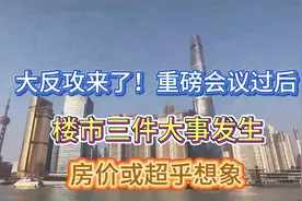 大反攻来了！重磅会议过后，楼市三件大事发生，房价或超乎想象视频封面