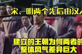 宋、明两个先后由汉人建立的王朝，为何两者的整体风气差异巨大视频封面