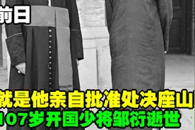107岁开国少将邹衍逝世，就是他亲自批准处决座山雕视频封面